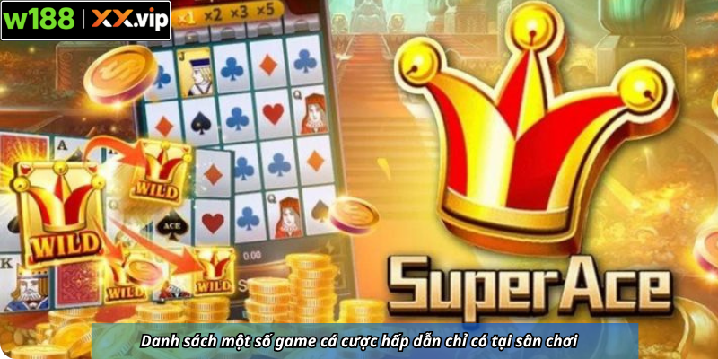 Danh sách một số game cá cược hấp dẫn chỉ có tại sân chơi
