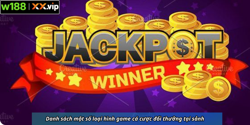 Danh sách một số loại hình game cá cược đổi thưởng tại sảnh