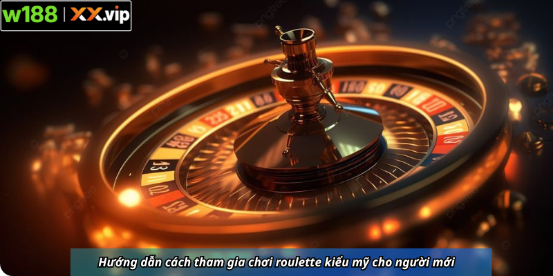 Hướng dẫn cách tham gia chơi roulette kiểu mỹ cho người mới